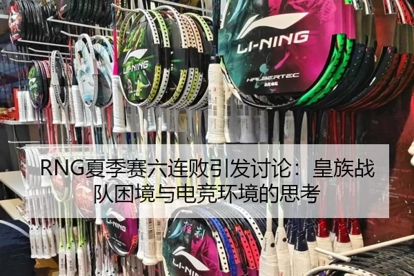RNG夏季赛六连败引发讨论：皇族战队困境与电竞环境的思考